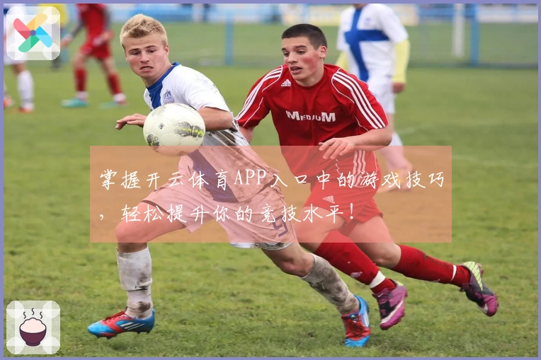 掌握开云体育APP入口中的游戏技巧，轻松提升你的竞技水平！