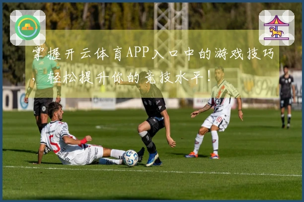 掌握开云体育APP入口中的游戏技巧，轻松提升你的竞技水平！