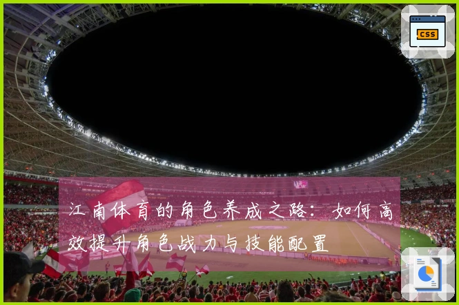 江南体育的角色养成之路：如何高效提升角色战力与技能配置