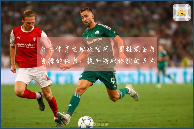 开云体育电脑版官网：掌握装备与资源的秘密，提升游戏体验的五大技巧