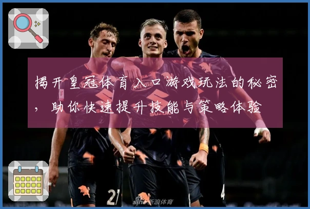 揭开皇冠体育入口游戏玩法的秘密，助你快速提升技能与策略体验