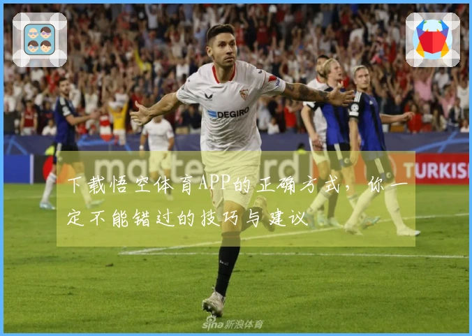 下载悟空体育APP的正确方式，你一定不能错过的技巧与建议
