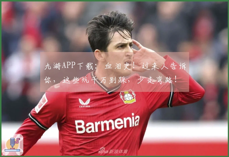 九游APP下载：血泪史！过来人告诉你，这些坑千万别踩，少走弯路！