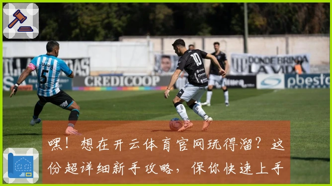 嘿！想在开云体育官网玩得溜？这份超详细新手攻略，保你快速上手，效率翻倍！