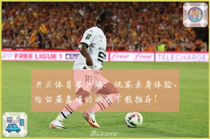 开云体育客户端：玩家亲身体验，给你最靠谱的游戏下载推荐！