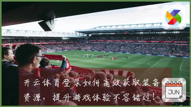 开云体育登录如何高效获取装备与资源，提升游戏体验不容错过！