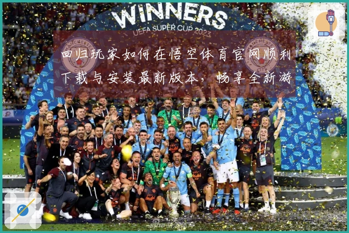 回归玩家如何在悟空体育官网顺利下载与安装最新版本，畅享全新游戏体验